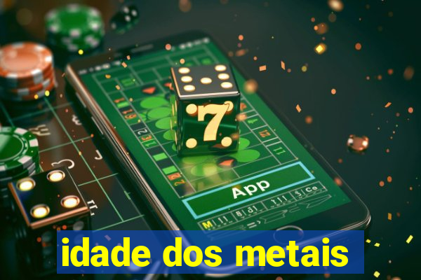 idade dos metais